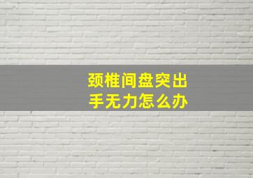 颈椎间盘突出 手无力怎么办